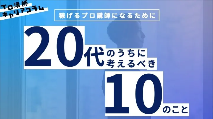 稼げるプロ講師になるために、20代のうちに考えるべき10のこと【キャリアコラム#4】