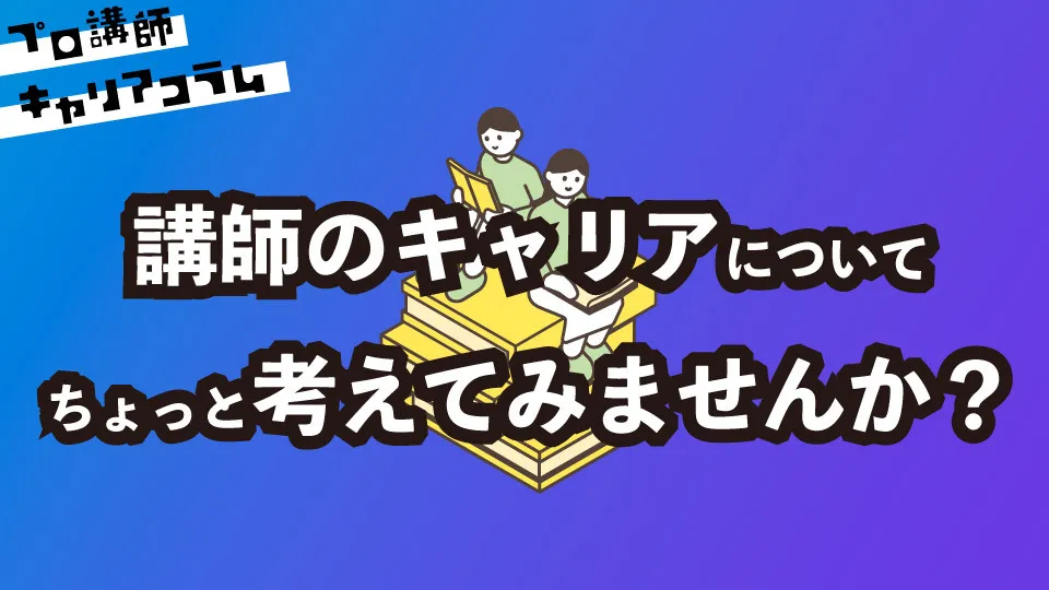 講師のキャリアについてちょっと考えてみませんか？【キャリアコラム#48】