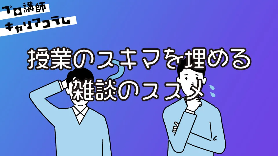 授業のスキマを埋める雑談のススメ【キャリアコラム#82】