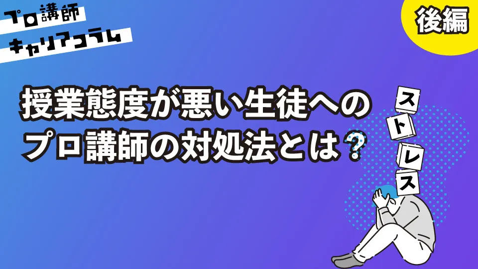 授業態度が悪い生徒へのプロ講師の対処法とは？（後編）【キャリアコラム#85】