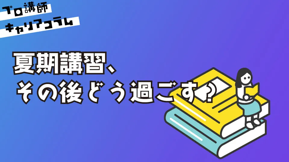 夏期講習、その後どう過ごす？【キャリアコラム#96】