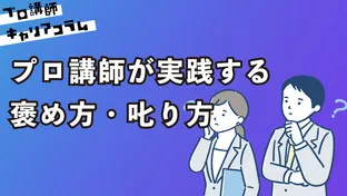 プロ講師が実践する褒め方・叱り方【キャリアコラム#109】